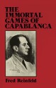 The Immortal Games of Capablanca - Fred Reinfeld, José Raul Capablanca