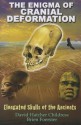 The Enigma of Cranial Deformation: Elongated Skulls of the Ancients - David Hatcher Childress, Brien Foerster