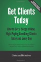 Get Clients Today: How To Get A Surge Of New, High Paying Coaching Clients Today & Every Day - Christian Mickelsen