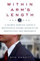 Within Arm's Length: A Secret Service Agent's Definitive Inside Account of Protecting the President - Dan Emmett