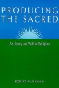 Producing the Sacred: AN ESSAY ON PUBLIC RELIGION - Robert Wuthnow