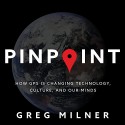 Pinpoint: How GPS Is Changing Technology, Culture, and Our Minds - Greg Milner, Eric Michael Summerer