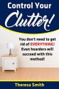 Control Your Clutter!: You don't have to get rid of EVERYTHING! Even hoarders will succeed with this method! - Theresa Smith