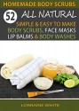 Homemade Body Scrubs : 52 All Natural, Simple & Easy To Make Body Scrubs, Face Masks, Lip Balms & Body Washes: Amazing DIY Organic & Healing Scrubs To Renew Your Skin & Reverse The Signs Of Aging - Lorraine White