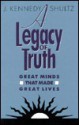 Legacy of Truth: Great Minds That Made Great Lives - J. Kennedy Shultz