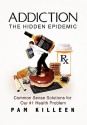 Addiction: The Hidden Epidemic: Common Sense Solutions for our #1 Health Problem - Pam Killeen