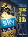 21 Days to Glory: The Official Team Sky Book of the 2012 Tour de France - Team Sky