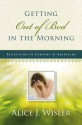 Getting Out of Bed in the Morning: Reflections of Comfort in Heartache - Alice J. Wisler