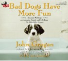 Bad Dogs Have More Fun: Selected Writings on Animals, Family and Life from the Philadelphia Inquirer - John Grogan