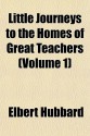 Little Journeys to the Homes of Great Teachers (Volume 1) - Elbert Hubbard