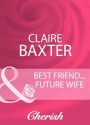 Best Friend...Future Wife (Mills & Boon Cherish) (Mills & Boon Romance) - Claire Baxter