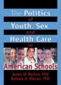 The Politics of Youth, Sex, and Health Care in American Schools - James W. Button, Barbara A. Rienzo, Barbara A Rienzo