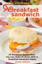 The Ultimate Breakfast Sandwich: 35 Breakfast Sandwiches You Can Make At Home With A Breakfast Sandwich Maker - Jennifer Williams