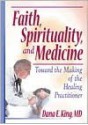 Faith, Spirituality, and Medicine: Toward the Making of the Healing Practitioner - Dana E. King