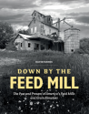 Down by the Feed Mill: The Past and Present of America's Feed Mills and Grain Elevators - David Hanks