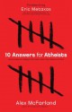 10 Answers for Atheists: How to Have an Intelligent Discussion About the Existence of God - Alex Mcfarland, Eric Metaxas