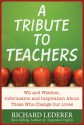 A Tribute to Teachers: Wit and Wisdom, Information and Inspiration About Those Who Change Our Lives - Richard Lederer