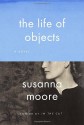 The Life of Objects - Susanna Moore