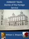 Embassy Tales: Stories of the Foreign Service - William S. Shepard