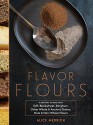 Flavor Flours: A New Way to Bake with Teff, Buckwheat, Sorghum, Other Whole & Ancient Grains, Nuts & Non-Wheat Flours - Alice Medrich, Maya Klein, Leigh Beisch