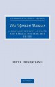 The Roman Bazaar: A Comparative Study of Trade and Markets in a Tributary Empire - Peter Fibiger Bang