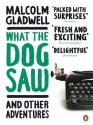 What the Dog Saw and Other Adventures - Malcolm Gladwell