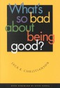 What's So Bad about Being Good? - Jack R. Christianson