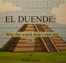 El Duende: Why the World Didn't End In 2012 - Robert Clark