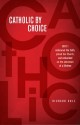 Catholic by Choice: Why I Embraced the Faith, Joined the Church, and Embarked on the Adventure of a Lifetime - Richard Cole