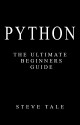 Python: The Ultimate Beginners Guide: Start Coding Today - Steve Tale