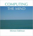 Computing the Mind: How the Mind Really Works - Shimon Edelman