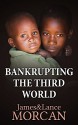 BANKRUPTING THE THIRD WORLD: How the Global Elite Drown Poor Nations in a Sea of Debt (The Underground Knowledge Series Book 6) - James Morcan, Lance Morcan