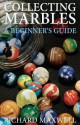 Collecting Marbles: A Beginner's Guide: Learn how to RECOGNIZE the Classic Marbles IDENTIFY the Nine Basic Marble Features PLAY the Old Game of Ringer - Richard Maxwell