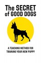 The Secret of Good Dogs: A Teaching Method for Training Your New Puppy - Heather Shaw