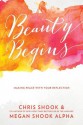 Beauty Begins: Making Peace with Your Reflection - Chris Shook, Megan Shook Alpha