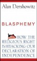 Blasphemy: How the Religious Right is Hijacking the Declaration of Independence - Alan M. Dershowitz