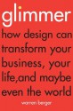 Glimmer: How design can transform your business, your life, and maybe even the world - Warren Berger