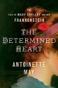 The Determined Heart: The Tale of Mary Shelley and Her Frankenstein - Antoinette May