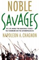 Noble Savages: My Life Among Two Dangerous Tribes -- the Yanomamo and the Anthropologists - Napoleon A. Chagnon