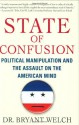 State of Confusion: Political Manipulation and the Assault on the American Mind - Bryant Welch