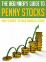 The Beginner's Guide to Penny Stocks: How to Invest for Your Financial Future (Penny Stock Trading, Penny Stock Investing, Penny Stocks Day Trading) - Dwayne Brown, Penny Stock Investing, Penny Stock Trading, Investing