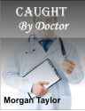 Caught By Doctor - Morgan Taylor