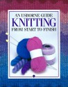 An Usborne Guide: Knitting From Start to Finish (Usborne Fashion Guides) - Angela Wiles, Angela Wilkes, C. Garbera