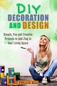 DIY Decoration and Design: Simple, Fun and Creative Projects to Add Zing to Your Living Space (Home Decorating and Organizing on a Budget) - Phyllis Gill