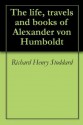 The life, travels and books of Alexander von Humboldt - Richard Henry Stoddard