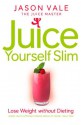 The Juice Master Juice Yourself Slim: The Healthy Way To Lose Weight Without Dieting - Jason Vale