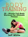 Body Training: 30 - Minute Full-Body Workout For Ultimate Fitness (Body Training, Body Training Exercises, Body Building) - Jeff White