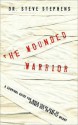 The Wounded Warrior: A Survival Guide for When You're Beat Up, Burned Out, or Battle Weary - Steve Stephens