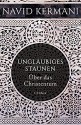 Ungläubiges Staunen: Über das Christentum - Navid Kermani