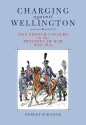 Charging Against Wellington: The French Cavalry in the Peninsular War, 1807-1814 - Robert Burnham